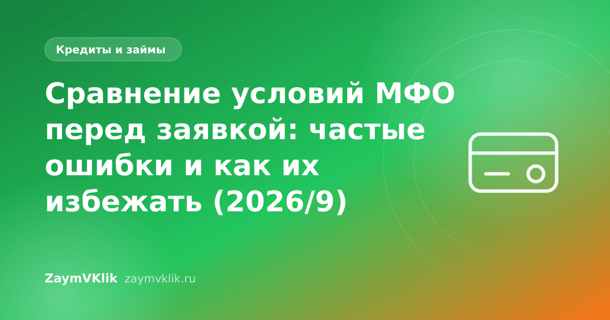 Сравнение условий МФО перед заявкой: частые ошибки и как их избежать (2026/9)