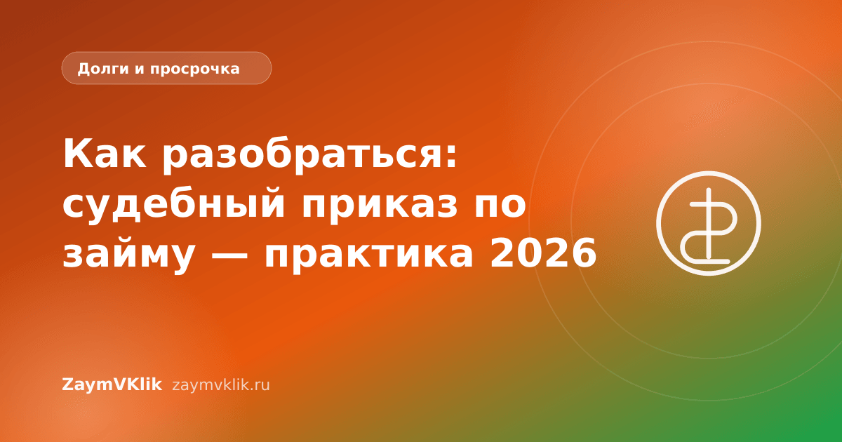 Как разобраться: судебный приказ по займу — практика 2026