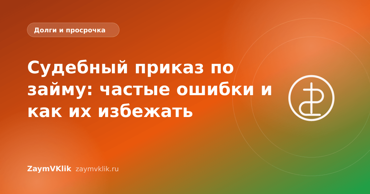 Судебный приказ по займу: частые ошибки и как их избежать