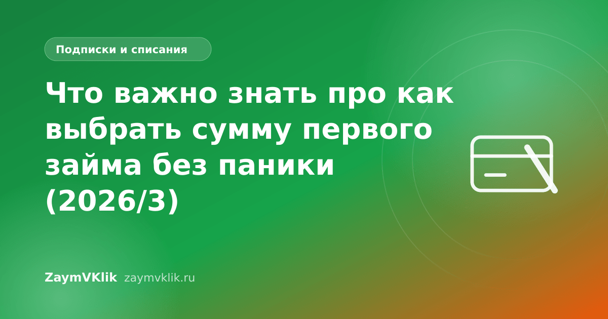 Что важно знать про как выбрать сумму первого займа без паники (2026/3)