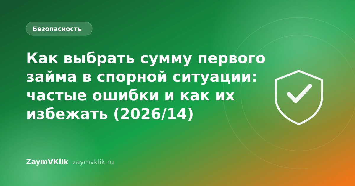 Как выбрать сумму первого займа в спорной ситуации: частые ошибки и как их избежать (2026/14)