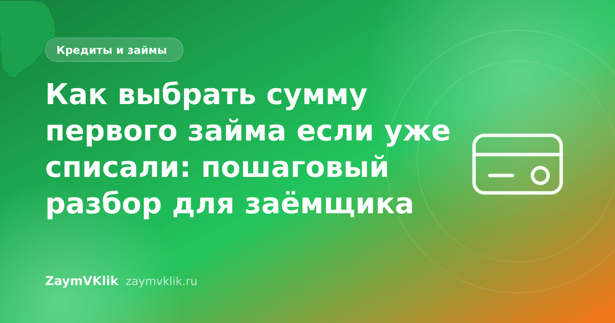 Как выбрать сумму первого займа если уже списали: пошаговый разбор для заёмщика
