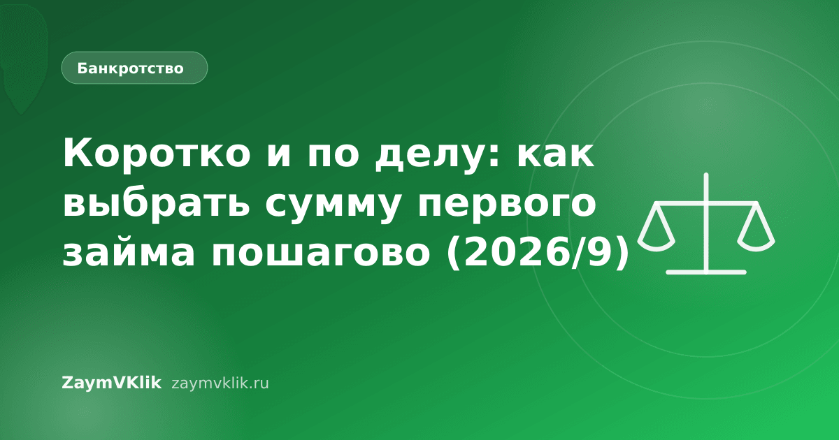 Коротко и по делу: как выбрать сумму первого займа пошагово (2026/9)