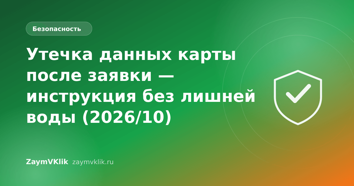 Утечка данных карты после заявки — инструкция без лишней воды (2026/10)