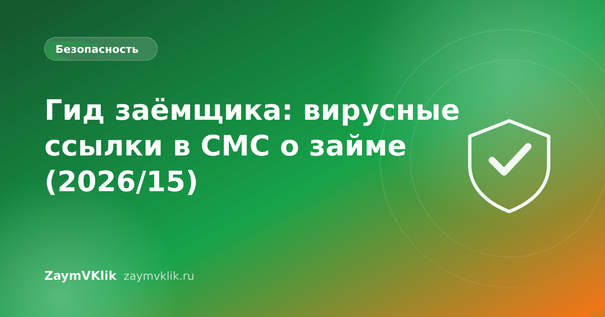 Гид заёмщика: вирусные ссылки в СМС о займе (2026/15)