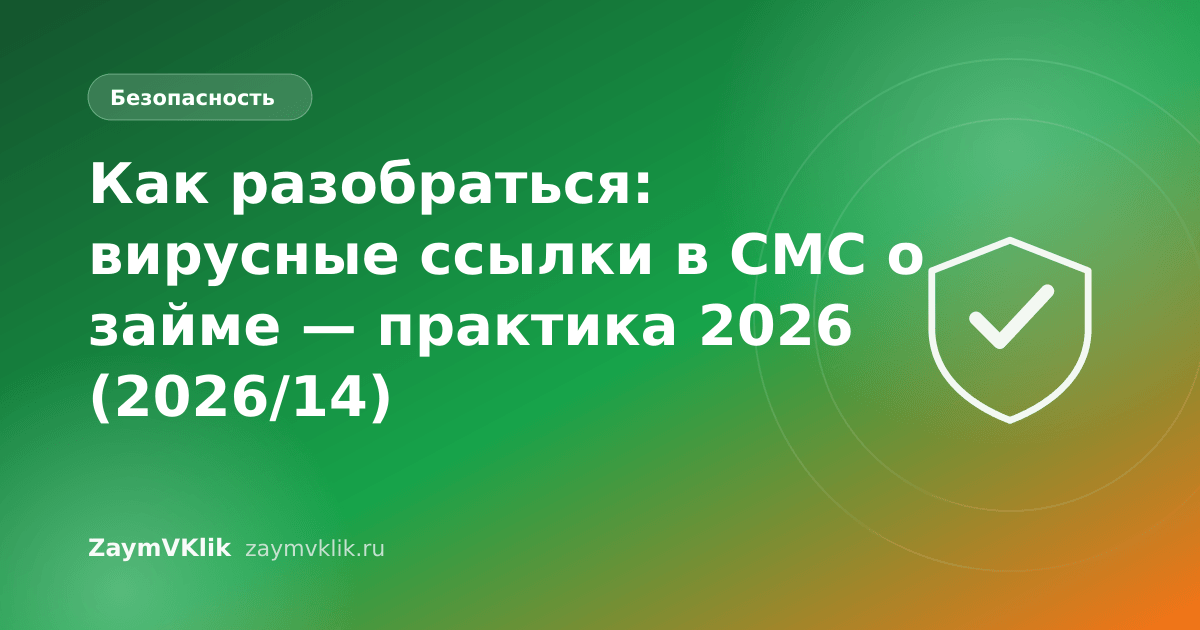 Как разобраться: вирусные ссылки в СМС о займе — практика 2026 (2026/14)