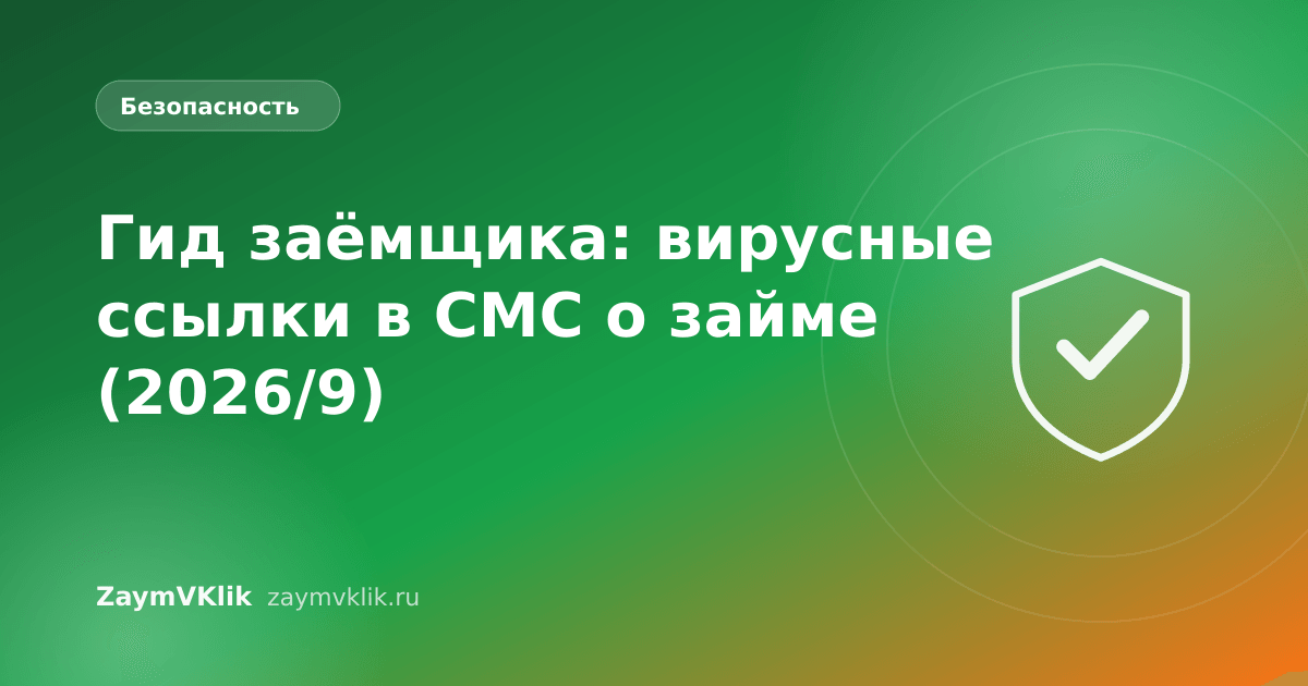 Гид заёмщика: вирусные ссылки в СМС о займе (2026/9)