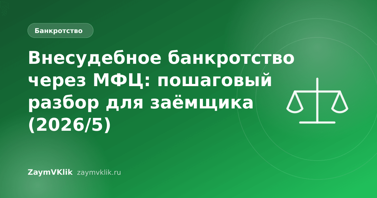 Внесудебное банкротство через МФЦ: пошаговый разбор для заёмщика (2026/5)