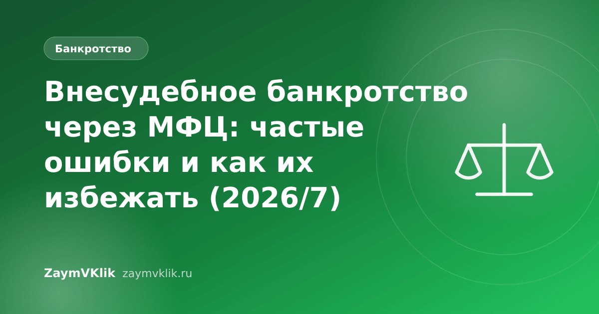 Внесудебное банкротство через МФЦ: частые ошибки и как их избежать (2026/7)