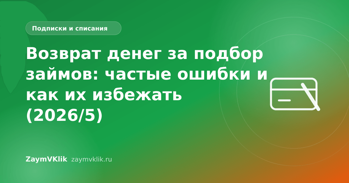 Возврат денег за подбор займов: частые ошибки и как их избежать (2026/5)