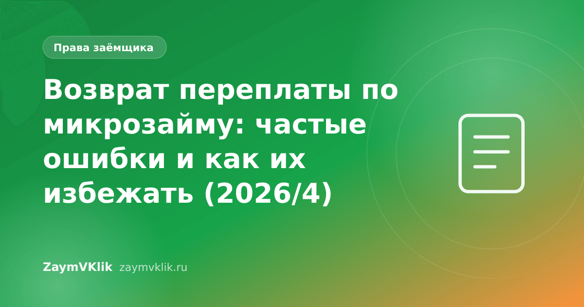 Возврат переплаты по микрозайму: частые ошибки и как их избежать (2026/4)