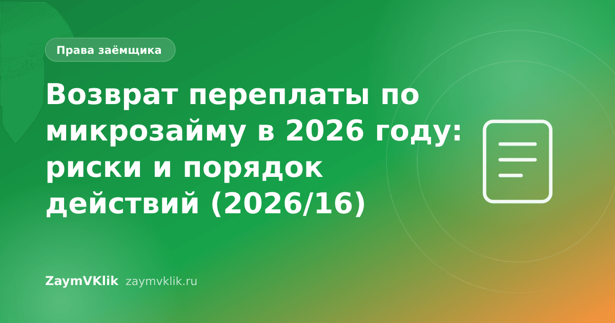 Возврат переплаты по микрозайму в 2026 году: риски и порядок действий (2026/16)