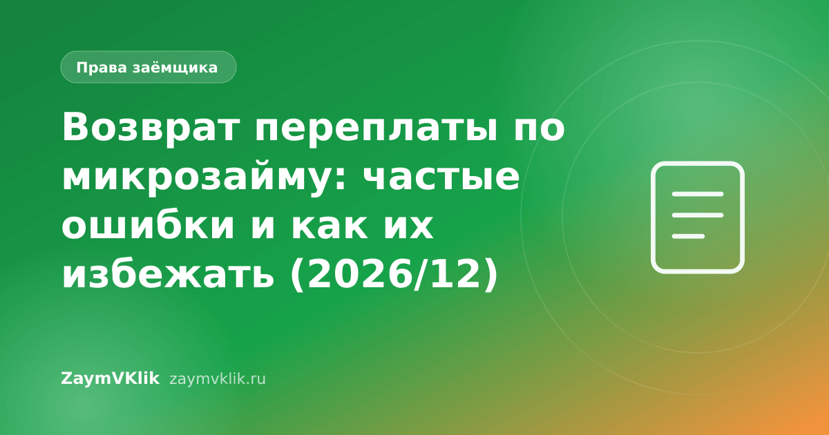 Возврат переплаты по микрозайму: частые ошибки и как их избежать (2026/12)