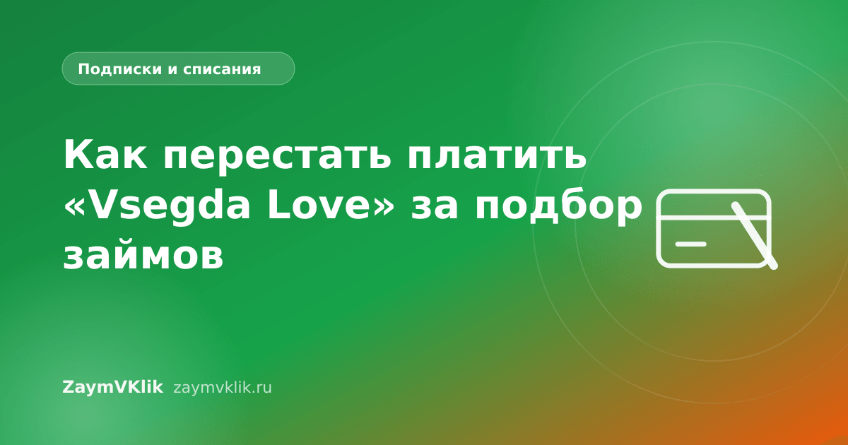Как перестать платить «Vsegda Love» за подбор займов