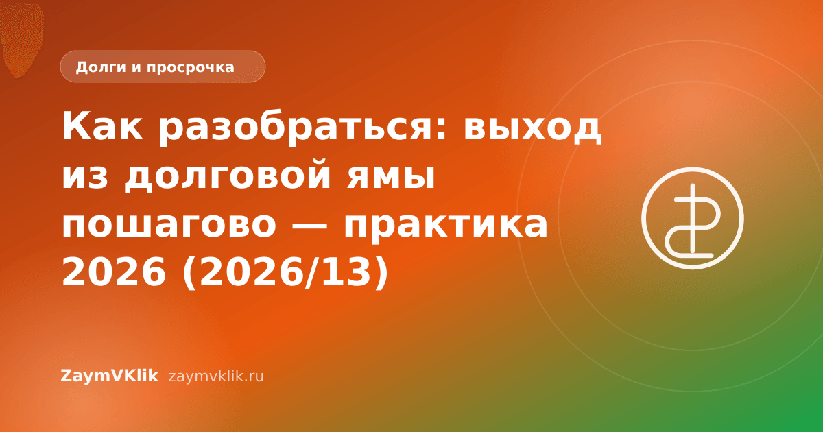 Как разобраться: выход из долговой ямы пошагово — практика 2026 (2026/13)