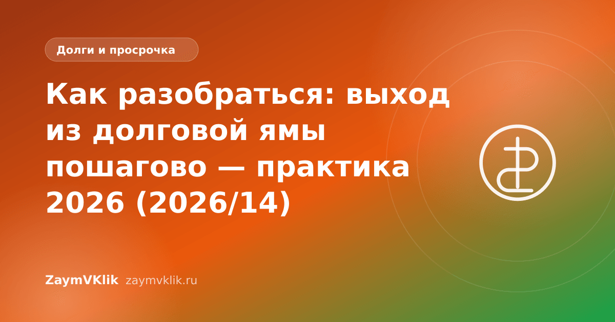 Как разобраться: выход из долговой ямы пошагово — практика 2026 (2026/14)