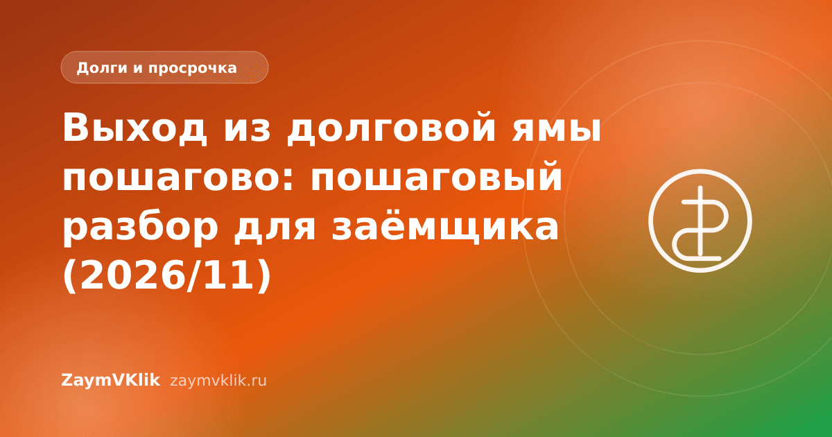 Выход из долговой ямы пошагово: пошаговый разбор для заёмщика (2026/11)