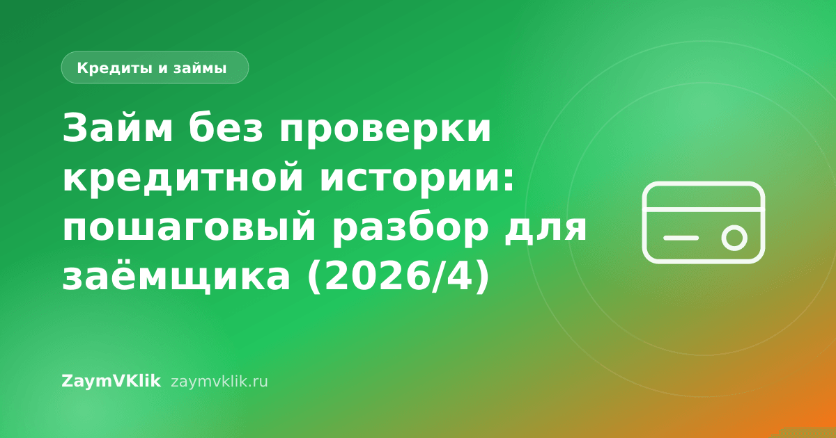 Займ без проверки кредитной истории: пошаговый разбор для заёмщика (2026/4)