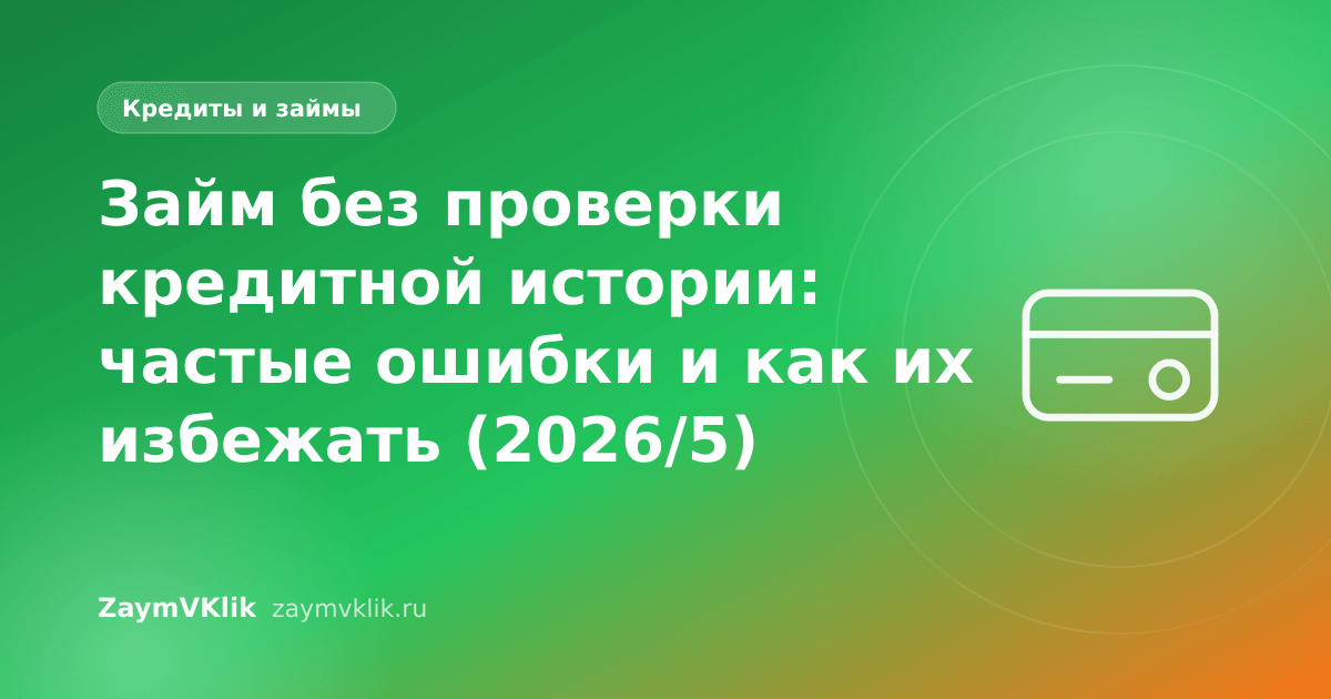 Займ без проверки кредитной истории: частые ошибки и как их избежать (2026/5)