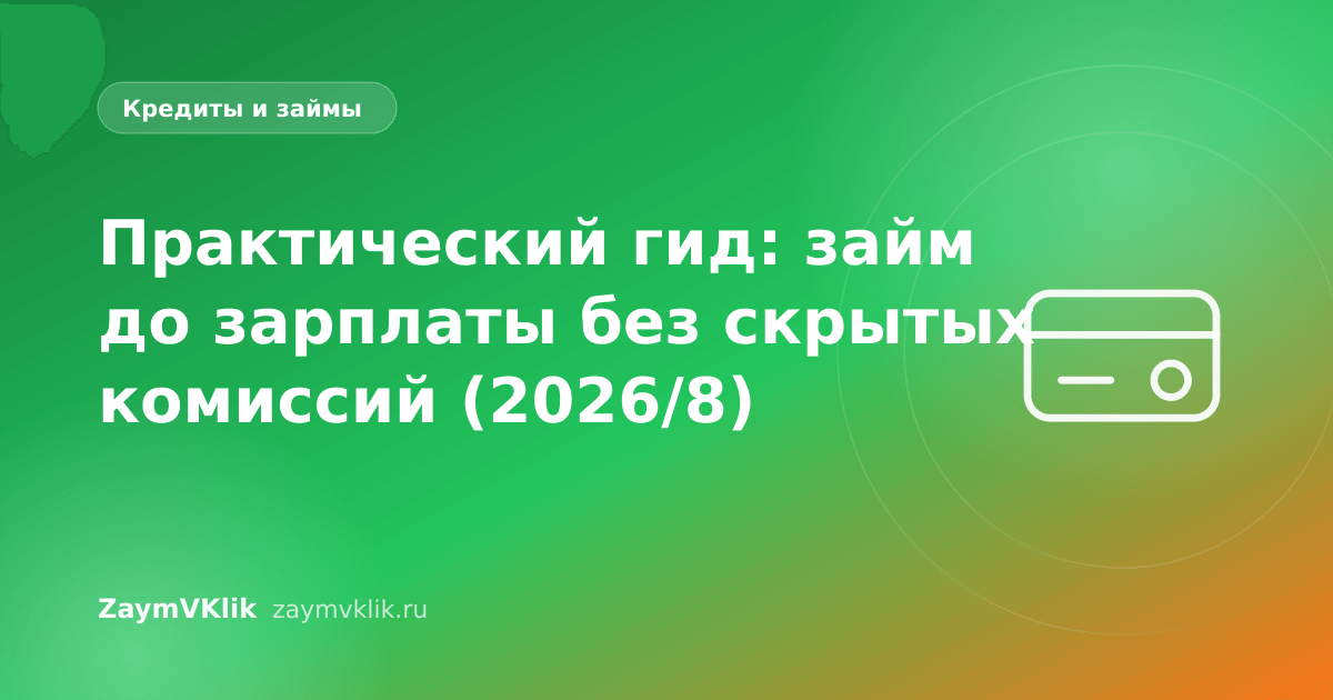 Практический гид: займ до зарплаты без скрытых комиссий (2026/8)