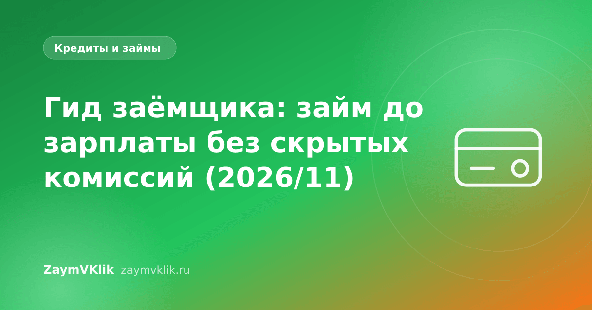 Гид заёмщика: займ до зарплаты без скрытых комиссий (2026/11)