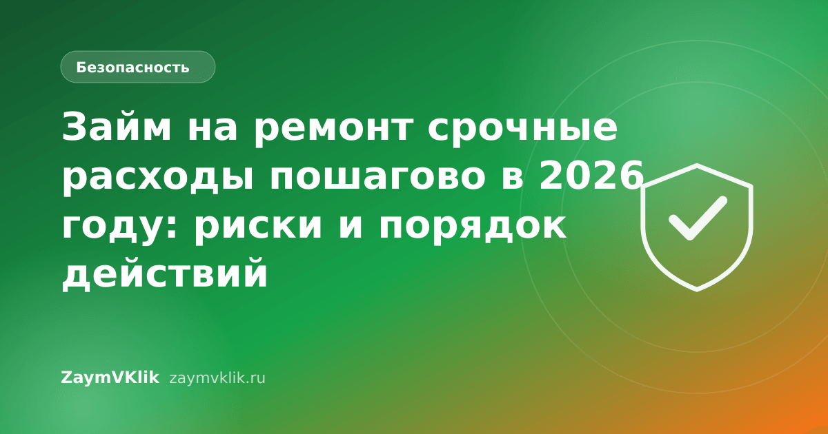 Займ на ремонт срочные расходы пошагово в 2026 году: риски и порядок действий