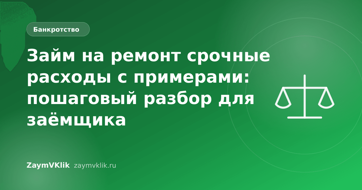 Займ на ремонт срочные расходы с примерами: пошаговый разбор для заёмщика