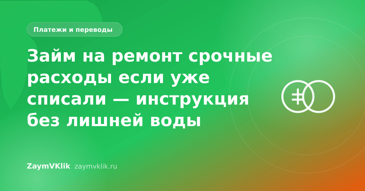 Займ на ремонт срочные расходы если уже списали — инструкция без лишней воды