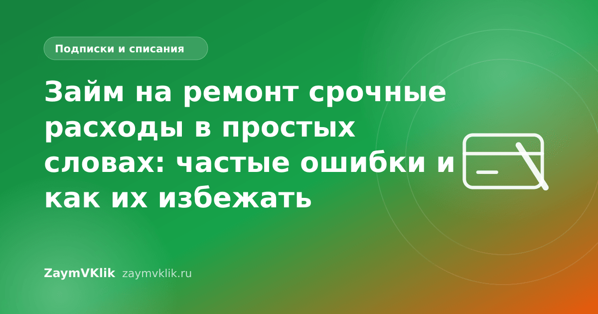 Займ на ремонт срочные расходы в простых словах: частые ошибки и как их избежать