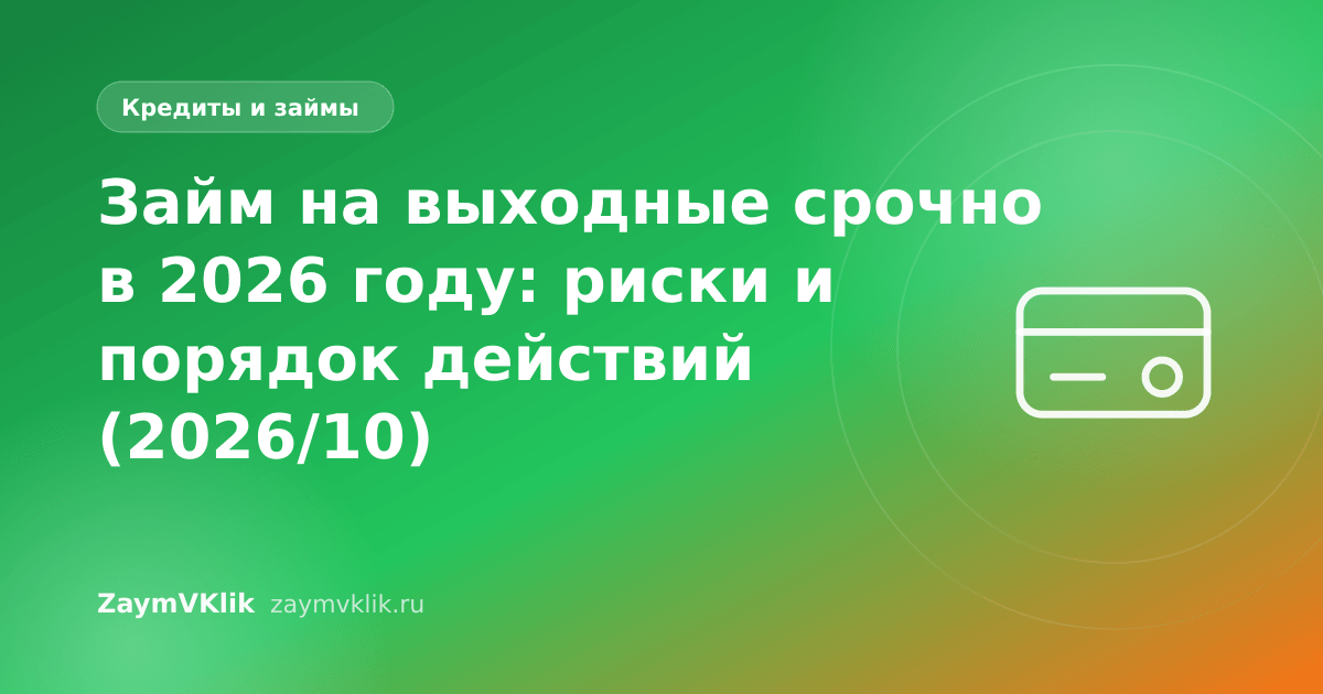 Займ на выходные срочно в 2026 году: риски и порядок действий (2026/10)