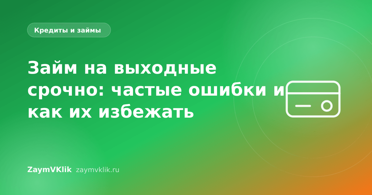 Займ на выходные срочно: частые ошибки и как их избежать