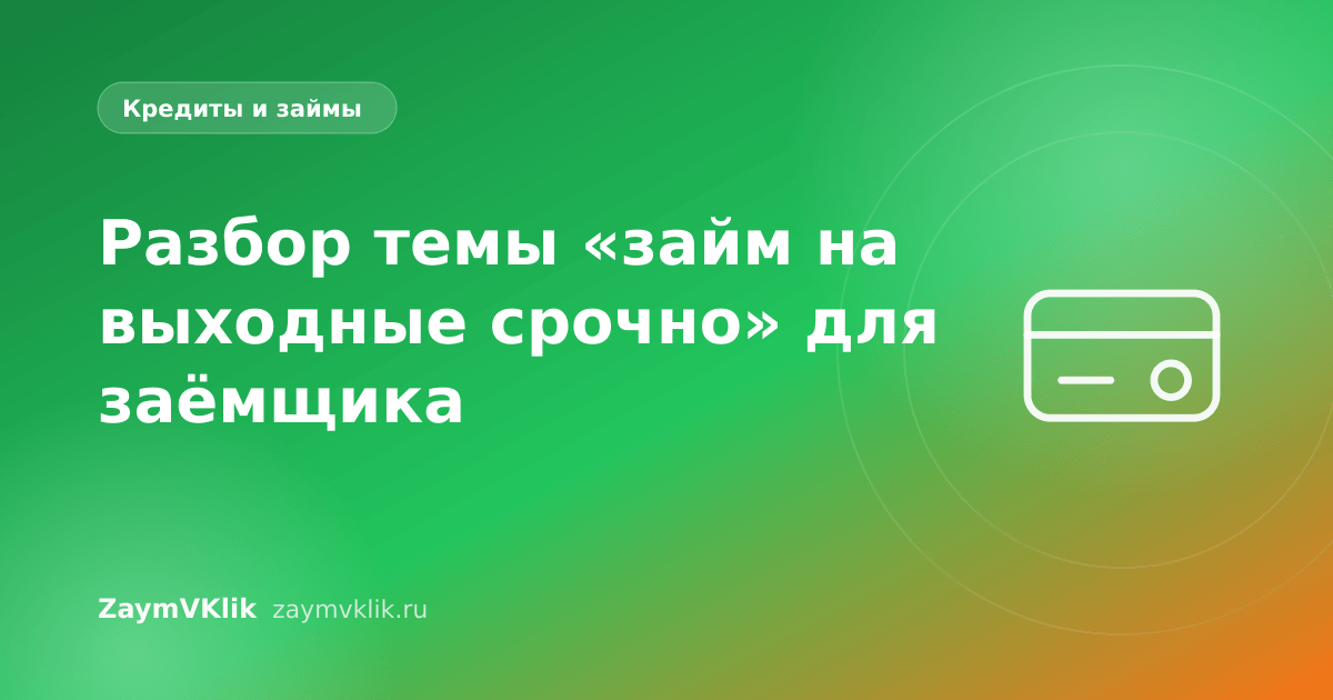 Разбор темы «займ на выходные срочно» для заёмщика