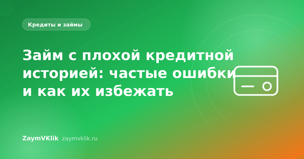 Займ с плохой кредитной историей: частые ошибки и как их избежать