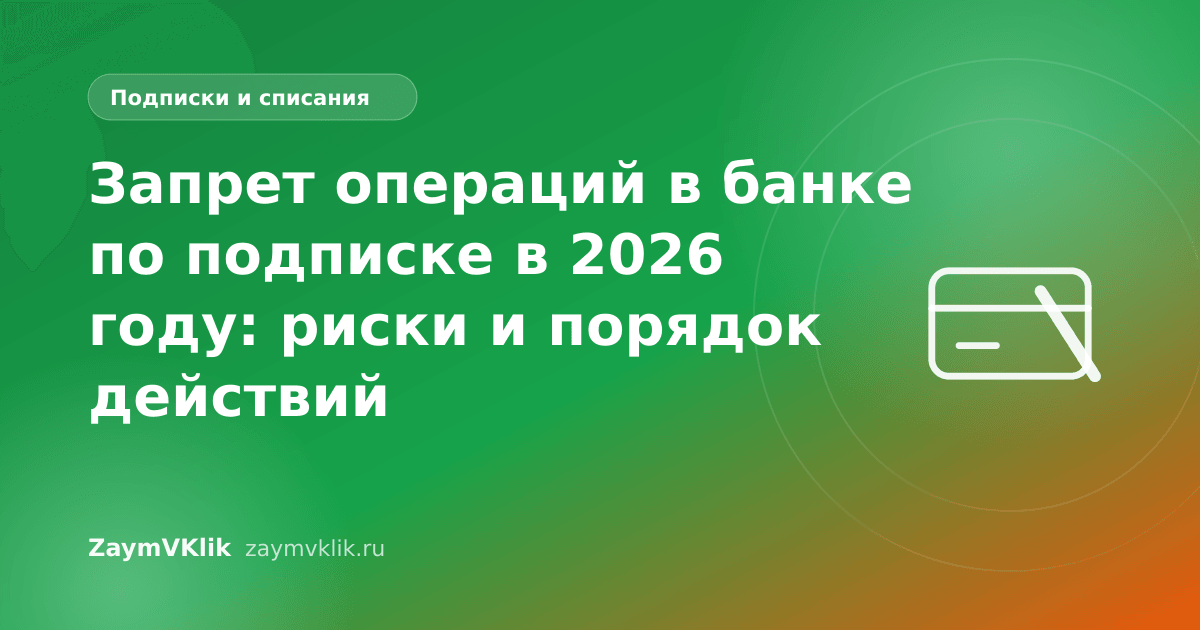 Запрет операций в банке по подписке в 2026 году: риски и порядок действий