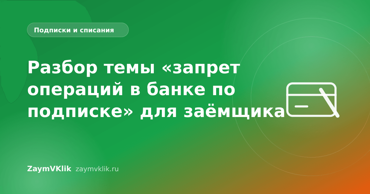 Разбор темы «запрет операций в банке по подписке» для заёмщика