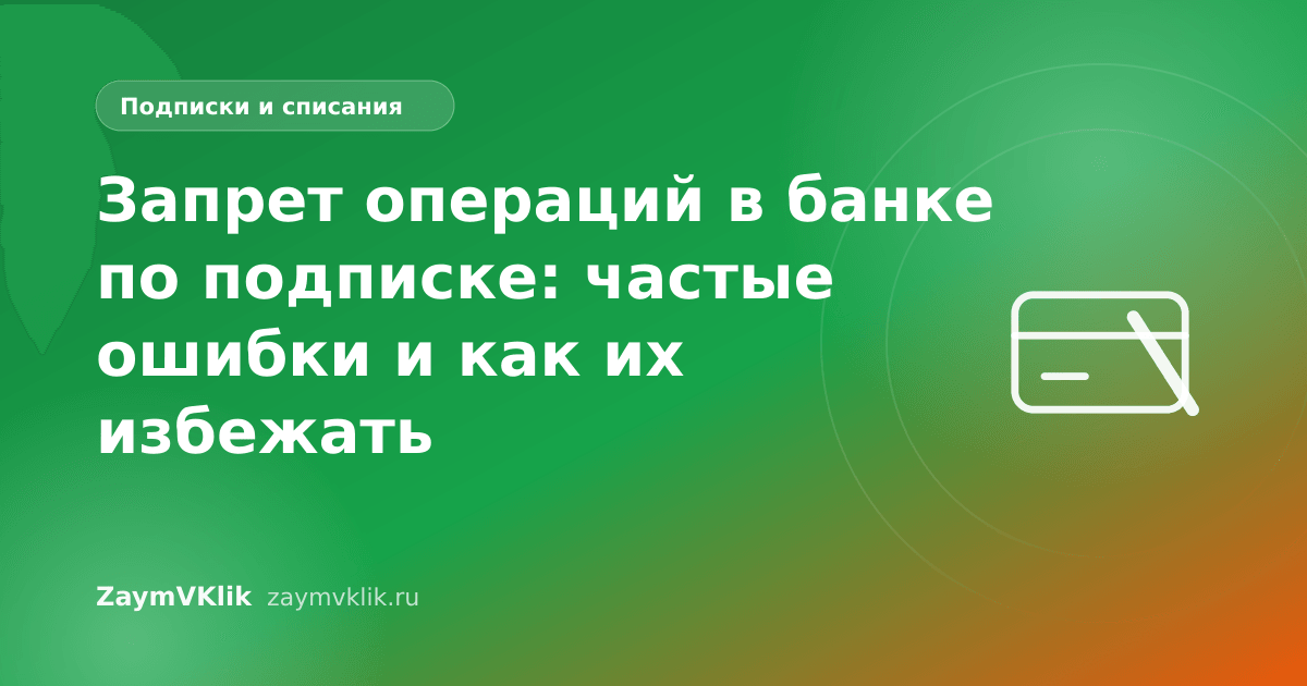 Запрет операций в банке по подписке: частые ошибки и как их избежать