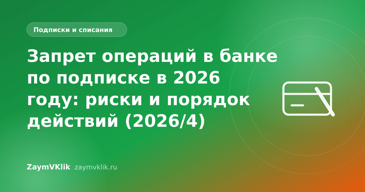 Запрет операций в банке по подписке в 2026 году: риски и порядок действий (2026/4)