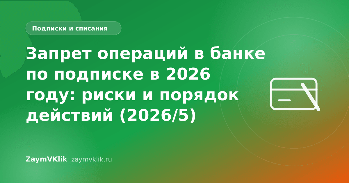 Запрет операций в банке по подписке в 2026 году: риски и порядок действий (2026/5)