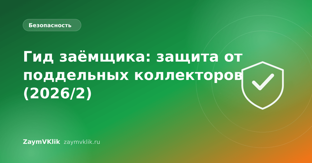 Гид заёмщика: защита от поддельных коллекторов (2026/2)
