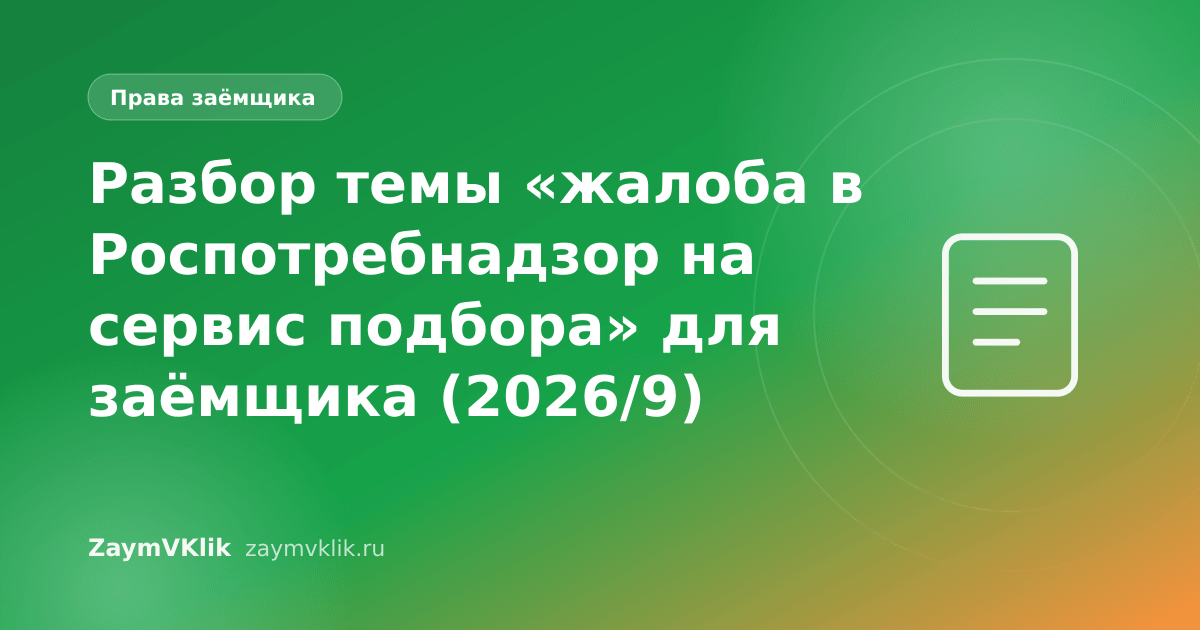 Разбор темы «жалоба в Роспотребнадзор на сервис подбора» для заёмщика (2026/9)