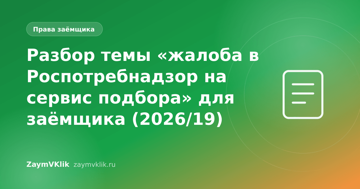 Разбор темы «жалоба в Роспотребнадзор на сервис подбора» для заёмщика (2026/19)
